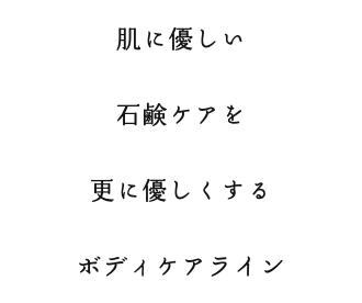 肌に優しい 石鹸ケアを 更に優しくする ボディケアライン